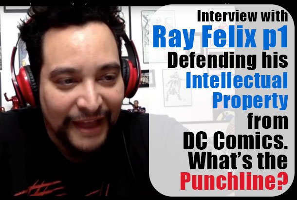 Interview with Ray Felix p1 Defending his Intellectual Property from DC Comics. What’s the Punchline?