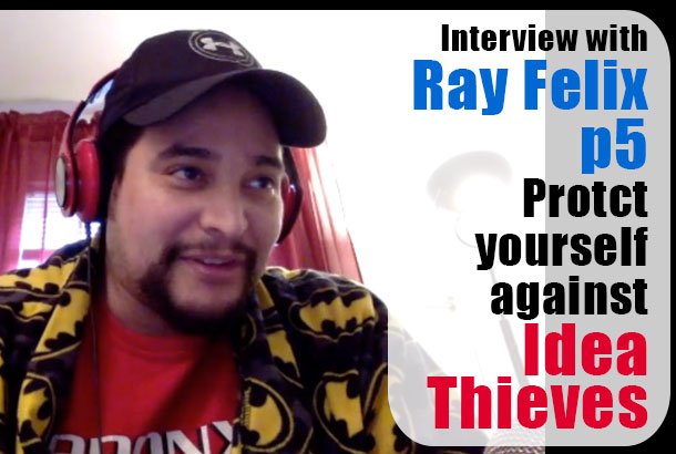 Interview with Ray Felix part 5: Protect Yourself Against Idea Thieves