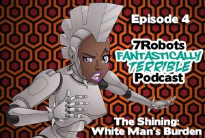 7Robots Fantastically Terrible Podcast ep4: The Shining