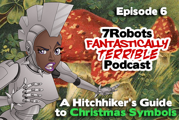 7Robots Fantastically Terrible Podcast ep6: Christmas Symbols