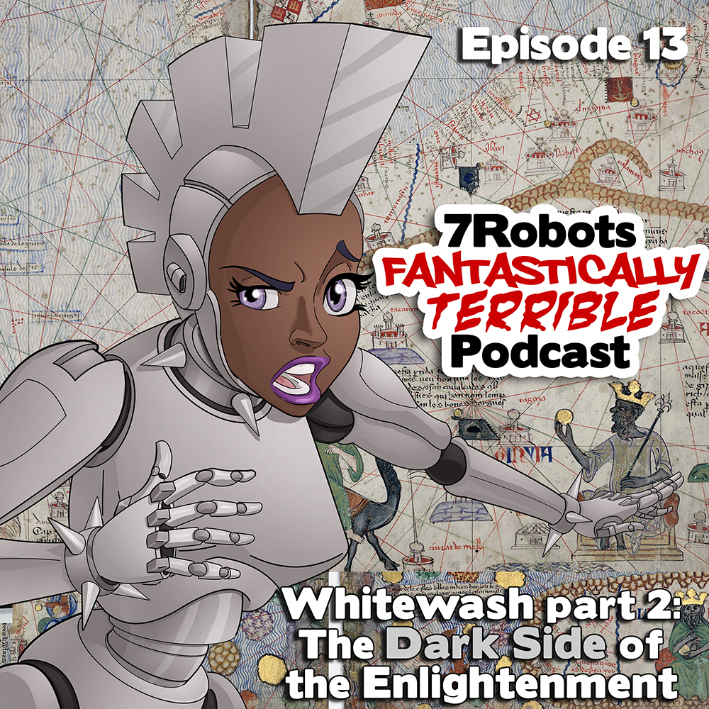 7 Robots Fantastically Terrible Podcast Ep13: Whitewash part 2: The Dark Side of the Enlightenment