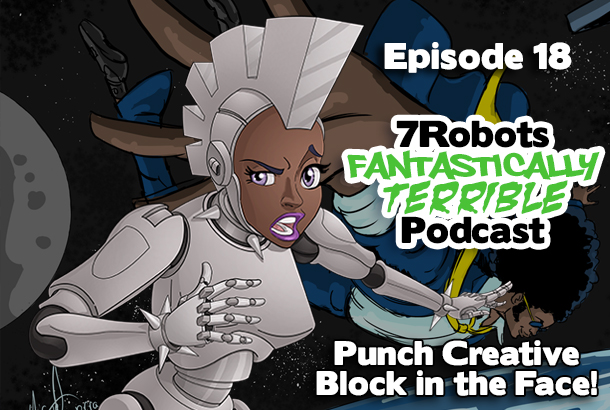 7 Robots Fantastically Terrible Podcast Ep18: Punch Creative Block in the Face