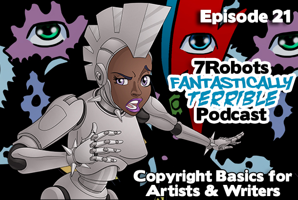 7Robots Fantastically Terrible Podcast ep21: Copyright Basics for Artists & Writers