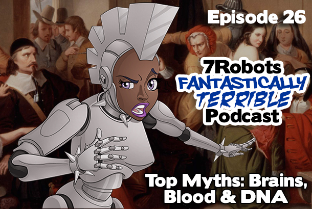 7Robots Fantastically Terrible Podcast ep26: Top Myths on Brains, Blood and DNA