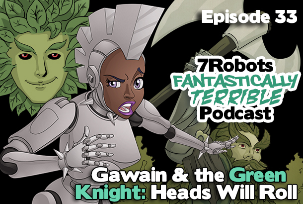 7Robots Fantastically Terrible Podcast ep33: Gawain & the Green Knight