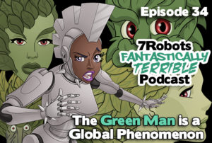 Fantastically Terrible Podcast Episode 34: The Green Man is a Global Phenomenon